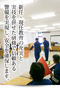 新任・現任教育の充実と実技を併せた研修で信頼ある警備を実現し、安全を確保します。